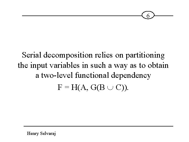 6 Serial decomposition relies on partitioning the input variables in such a way as
