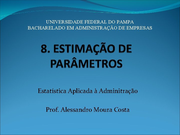 UNIVERSIDADE FEDERAL DO PAMPA BACHARELADO EM ADMINISTRAÇÃO DE EMPRESAS Estatística Aplicada à Adminitração Prof.