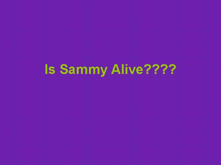 Is Sammy Alive? ? 