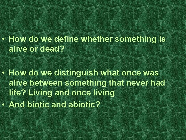  • How do we define whether something is alive or dead? • How