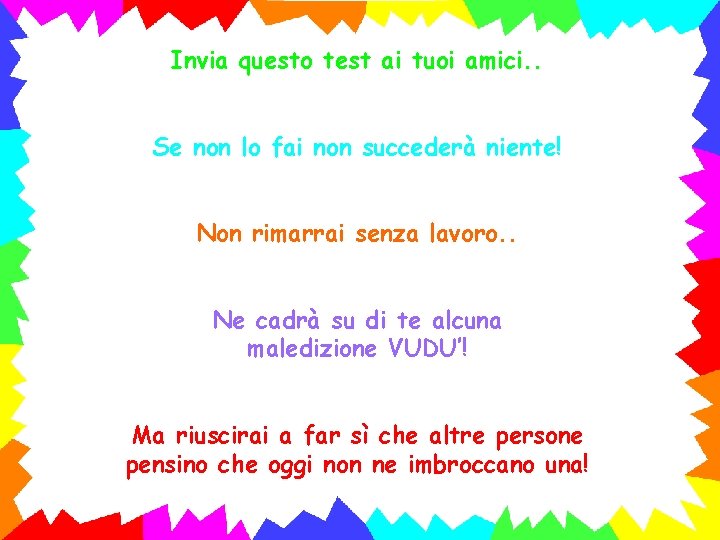 Invia questo test ai tuoi amici. . Se non lo fai non succederà niente!