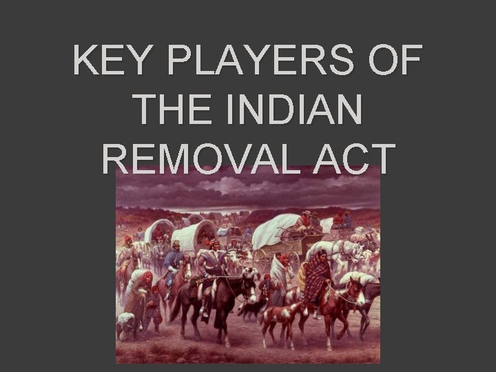 KEY PLAYERS OF THE INDIAN REMOVAL ACT 