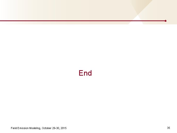 End Field Emission Modeling, October 29 -30, 2015 35 