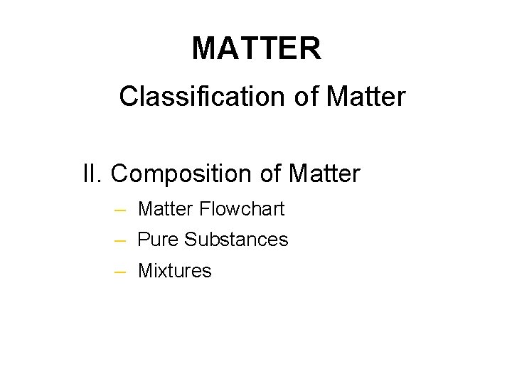 MATTER Classification of Matter II. Composition of Matter – Matter Flowchart – Pure Substances