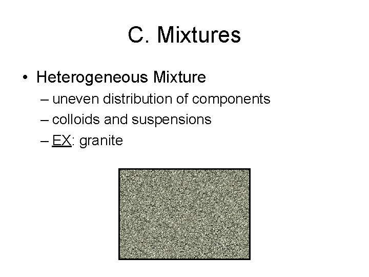 C. Mixtures • Heterogeneous Mixture – uneven distribution of components – colloids and suspensions