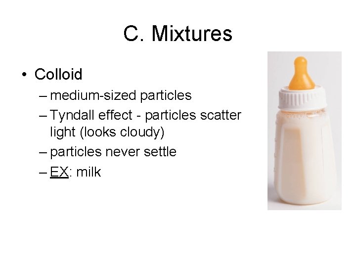 C. Mixtures • Colloid – medium-sized particles – Tyndall effect - particles scatter light