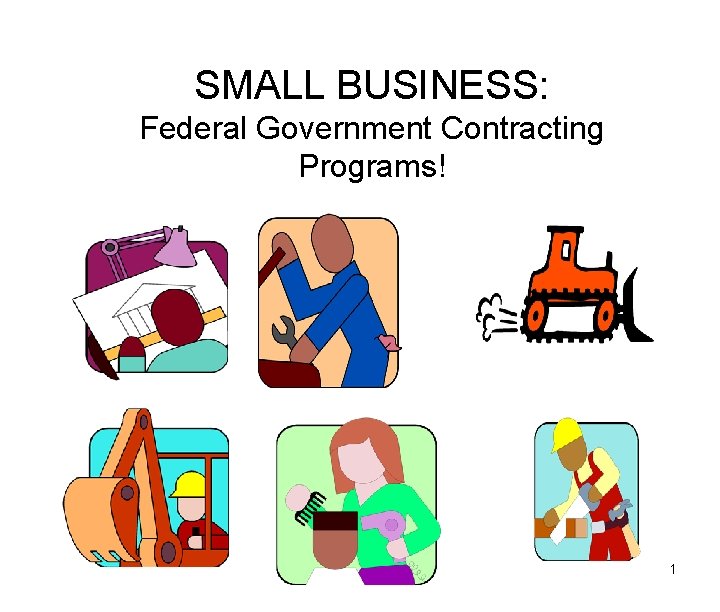 SMALL BUSINESS: Federal Government Contracting Programs! 1 