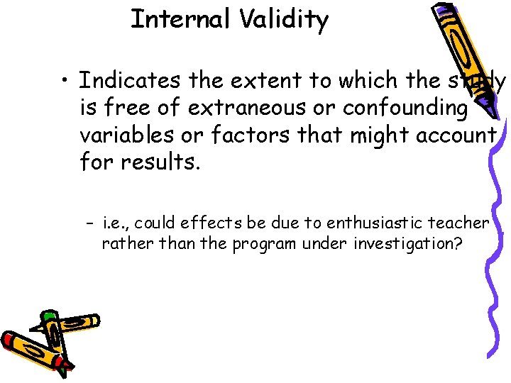 Internal Validity • Indicates the extent to which the study is free of extraneous