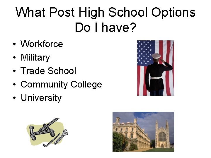 What Post High School Options Do I have? • • • Workforce Military Trade