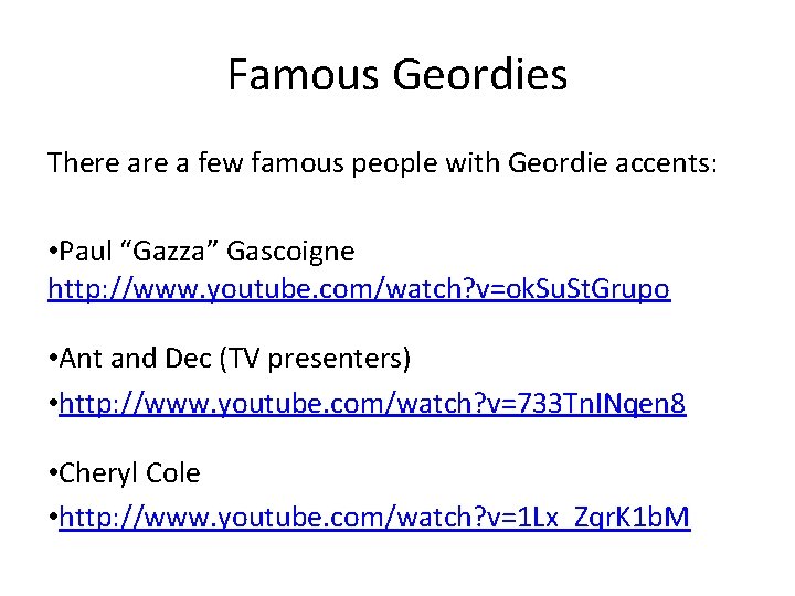 Famous Geordies There a few famous people with Geordie accents: • Paul “Gazza” Gascoigne