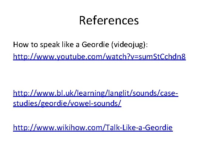 References How to speak like a Geordie (videojug): http: //www. youtube. com/watch? v=sum. St.