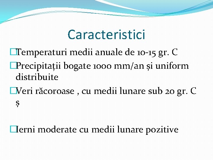 Caracteristici �Temperaturi medii anuale de 10 -15 gr. C �Precipitații bogate 1000 mm/an și