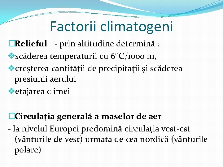 Factorii climatogeni �Relieful - prin altitudine determină : vscăderea temperaturii cu 6 C/1000 m,