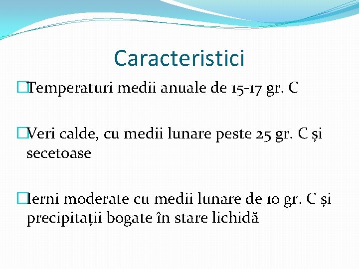 Caracteristici �Temperaturi medii anuale de 15 -17 gr. C �Veri calde, cu medii lunare