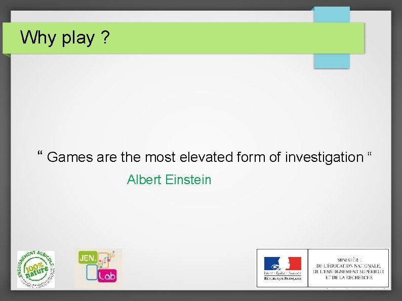 Why play ? “ Games are the most elevated form of investigation “ Albert