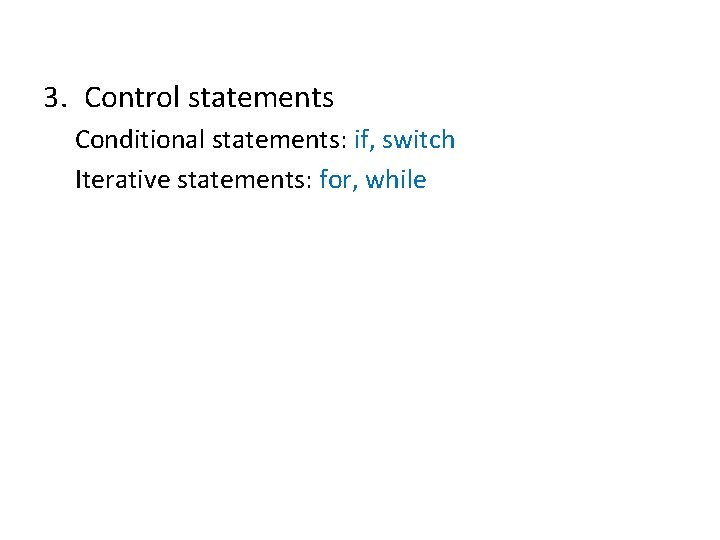 3. Control statements Conditional statements: if, switch Iterative statements: for, while 