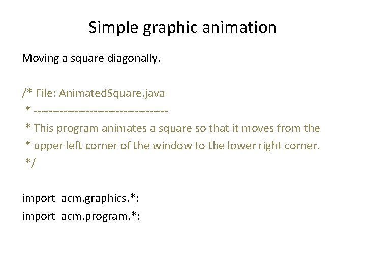 Simple graphic animation Moving a square diagonally. /* File: Animated. Square. java * ------------------*