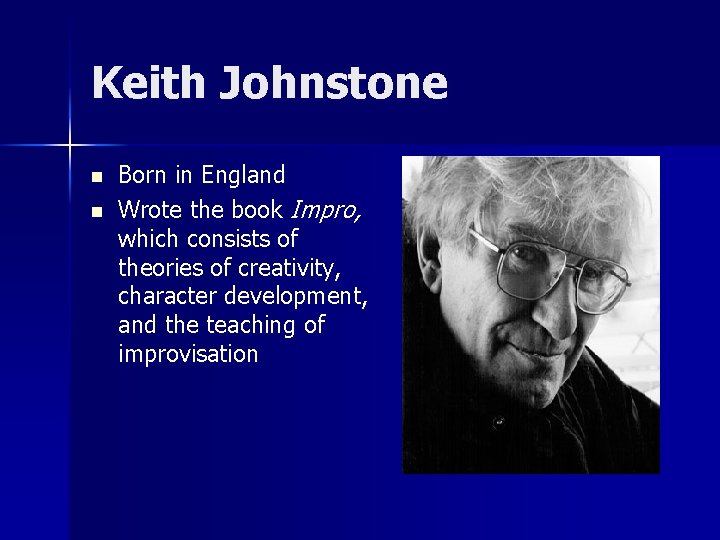 Keith Johnstone n n Born in England Wrote the book Impro, which consists of