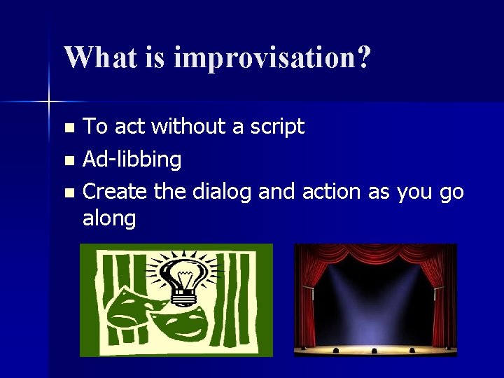 What is improvisation? To act without a script n Ad-libbing n Create the dialog