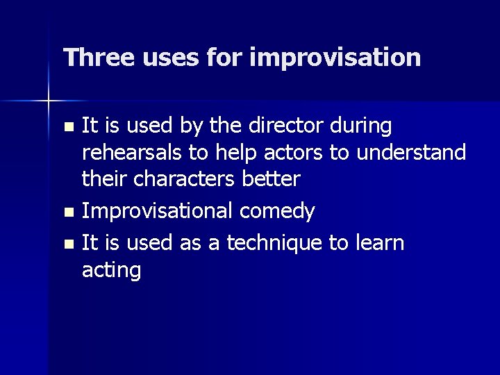 Three uses for improvisation It is used by the director during rehearsals to help