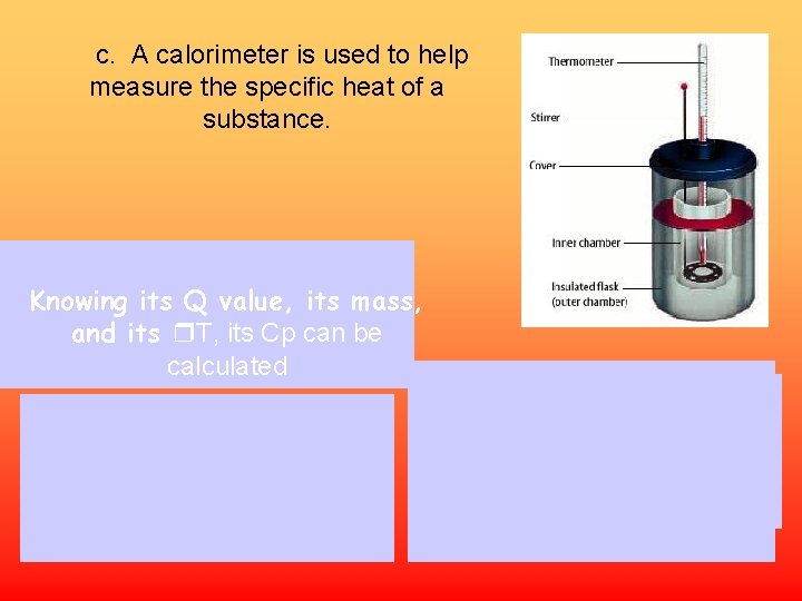 c. A calorimeter is used to help measure the specific heat of a substance.