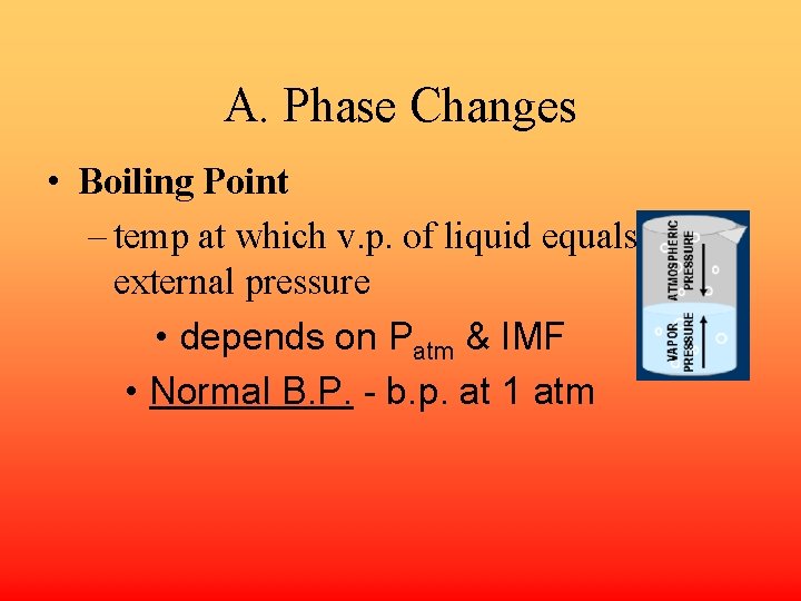 A. Phase Changes • Boiling Point – temp at which v. p. of liquid
