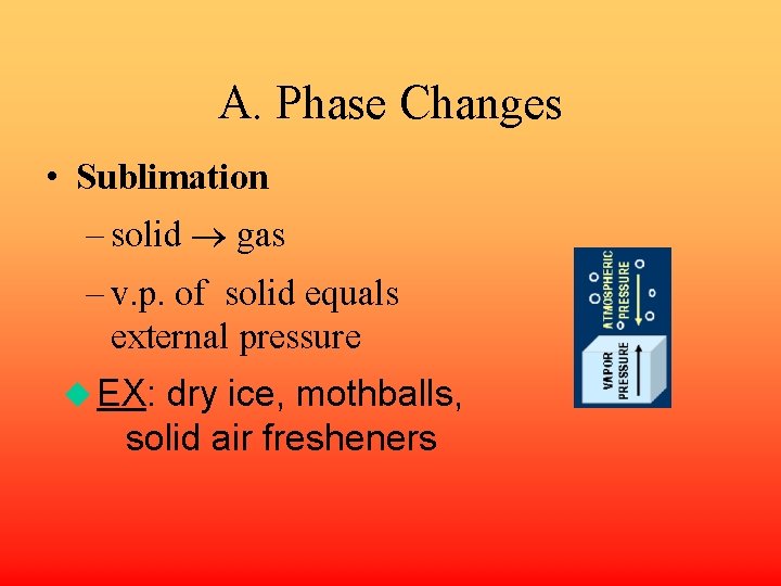 A. Phase Changes • Sublimation – solid gas – v. p. of solid equals