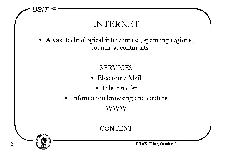 USIT INTERNET • A vast technological interconnect, spanning regions, countries, continents SERVICES • Electronic