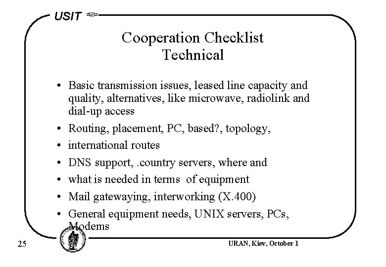 USIT Cooperation Checklist Technical • Basic transmission issues, leased line capacity and quality, alternatives,