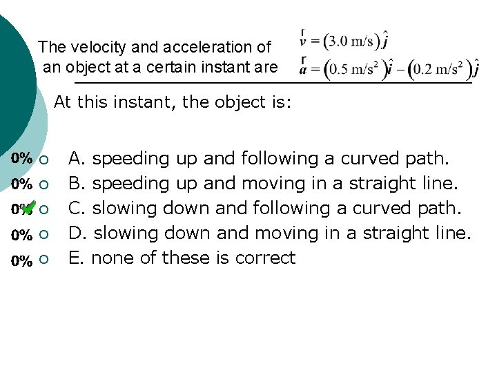 The velocity and acceleration of an object at a certain instant are At this