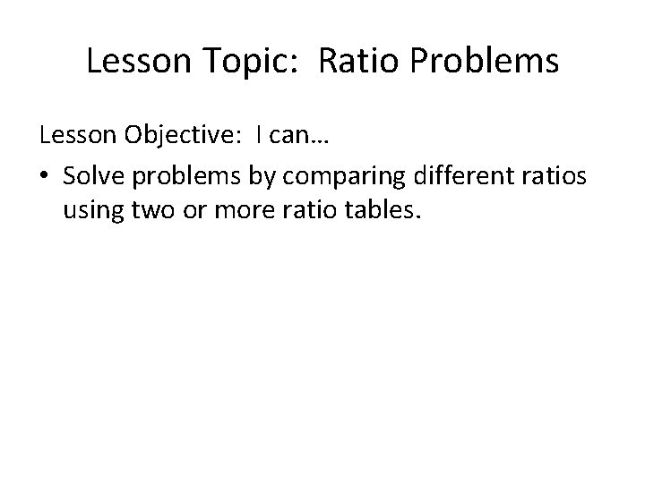 Lesson Topic: Ratio Problems Lesson Objective: I can… • Solve problems by comparing different