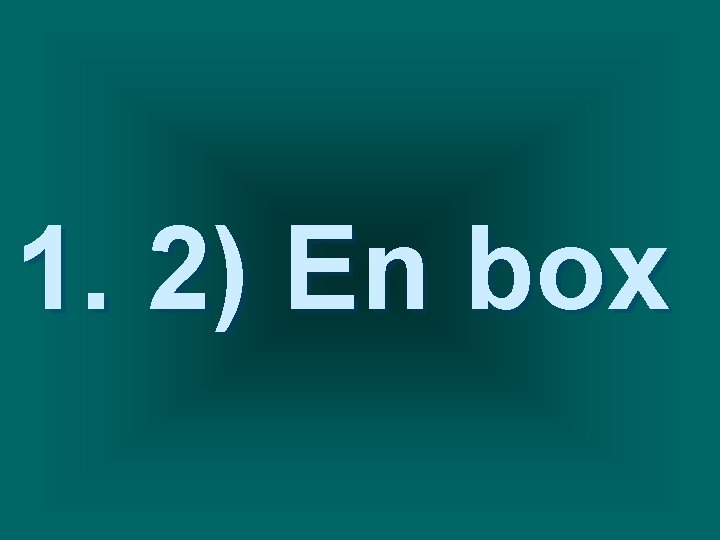 1. 2) En box 