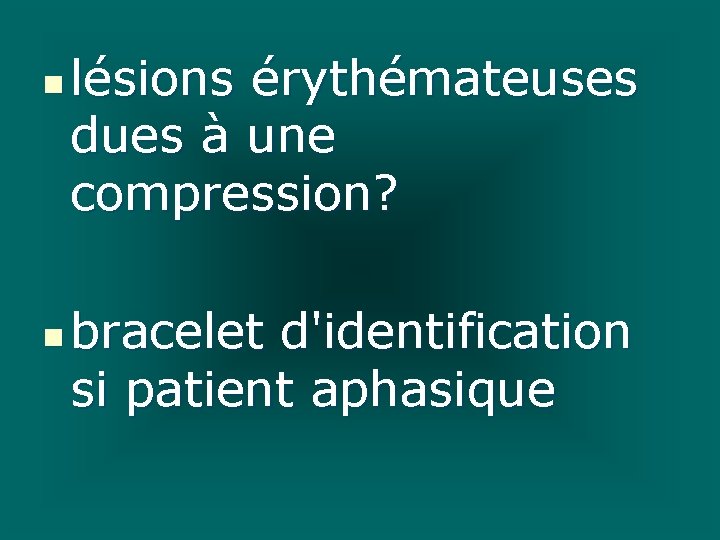 n n lésions érythémateuses dues à une compression? bracelet d'identification si patient aphasique 