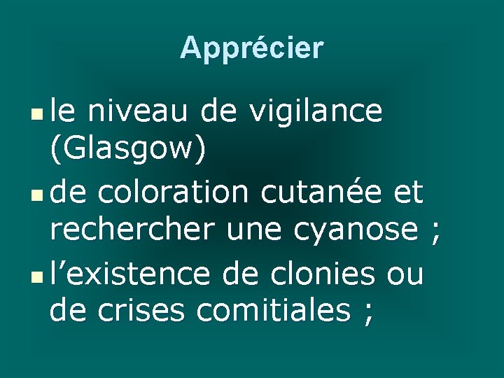 Apprécier le niveau de vigilance (Glasgow) n de coloration cutanée et recher une cyanose