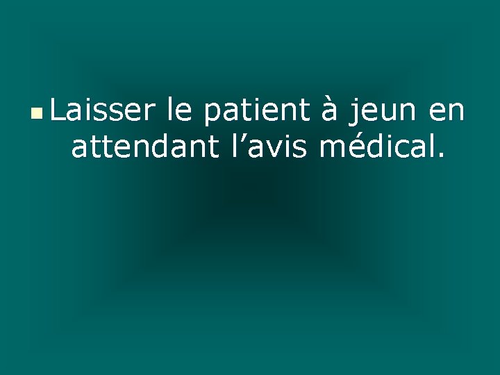 n Laisser le patient à jeun en attendant l’avis médical. 