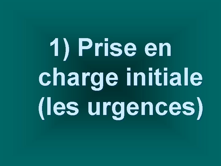 1) Prise en charge initiale (les urgences) 