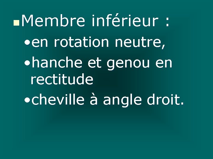 n Membre inférieur : • en rotation neutre, • hanche et genou en rectitude n Membre inférieur : • en rotation neutre, • hanche et genou en rectitude