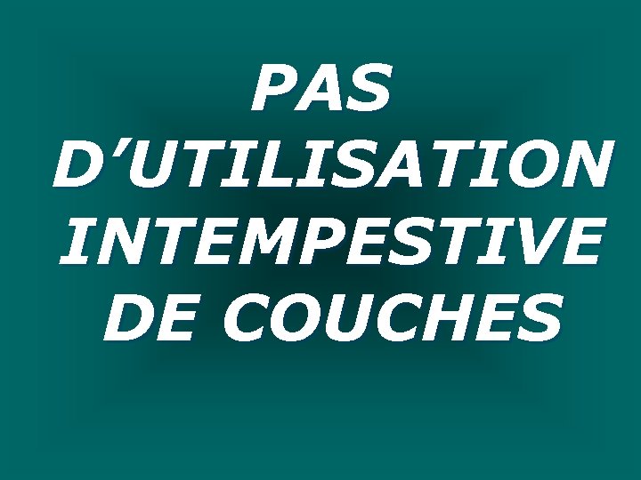 PAS D’UTILISATION INTEMPESTIVE DE COUCHES 