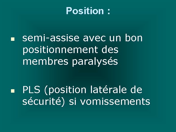 Position : n n semi-assise avec un bon positionnement des membres paralysés PLS (position