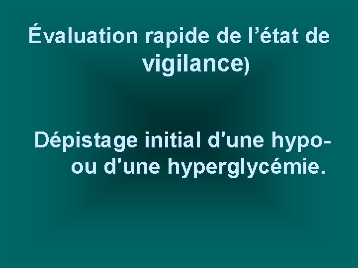 Évaluation rapide de l’état de vigilance) Dépistage initial d'une hypoou d'une hyperglycémie. 