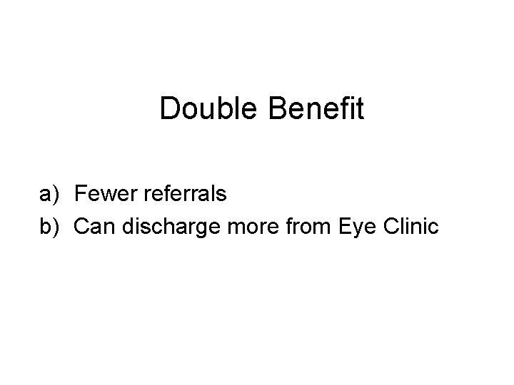 Double Benefit a) Fewer referrals b) Can discharge more from Eye Clinic 