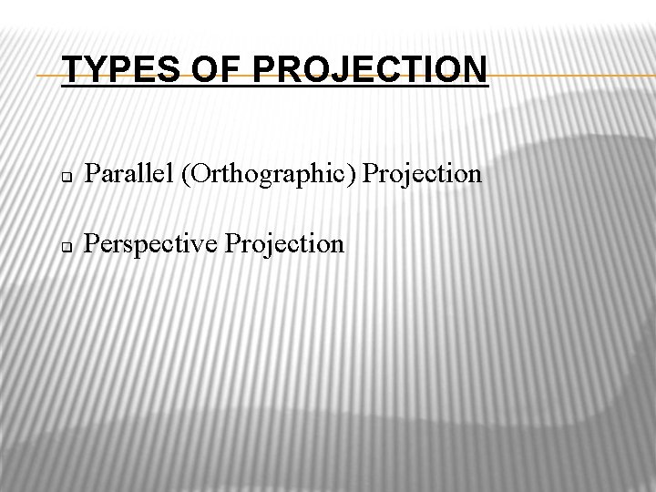 TYPES OF PROJECTION Parallel (Orthographic) Projection Perspective Projection 