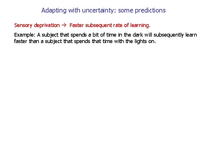 Adapting with uncertainty: some predictions Sensory deprivation Faster subsequent rate of learning. Example: A