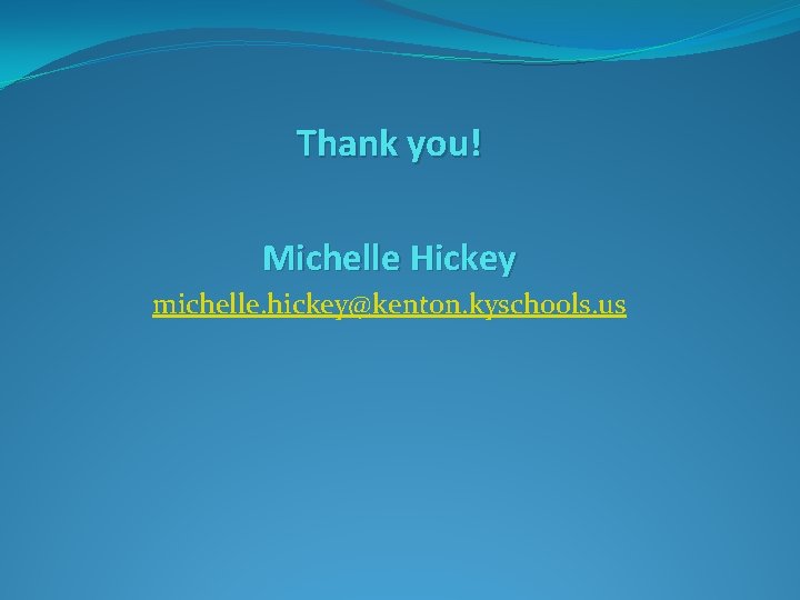 Thank you! Michelle Hickey michelle. hickey@kenton. kyschools. us 