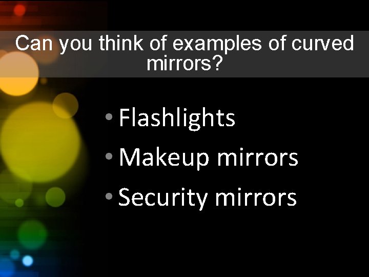 Can you think of examples of curved mirrors? • Flashlights • Makeup mirrors •