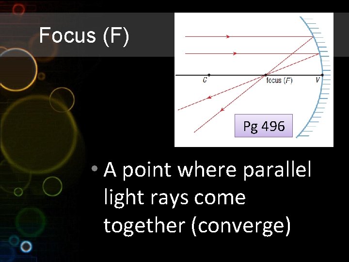 Focus (F) Pg 496 • A point where parallel light rays come together (converge)