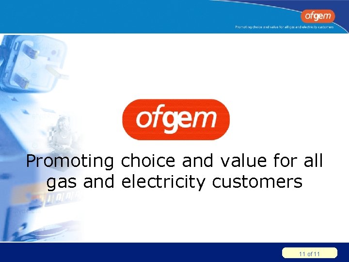 Promoting choice and value for all gas and electricity customers 11 of 11 