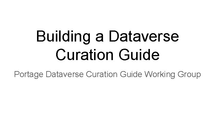 Building a Dataverse Curation Guide Portage Dataverse Curation Guide Working Group 