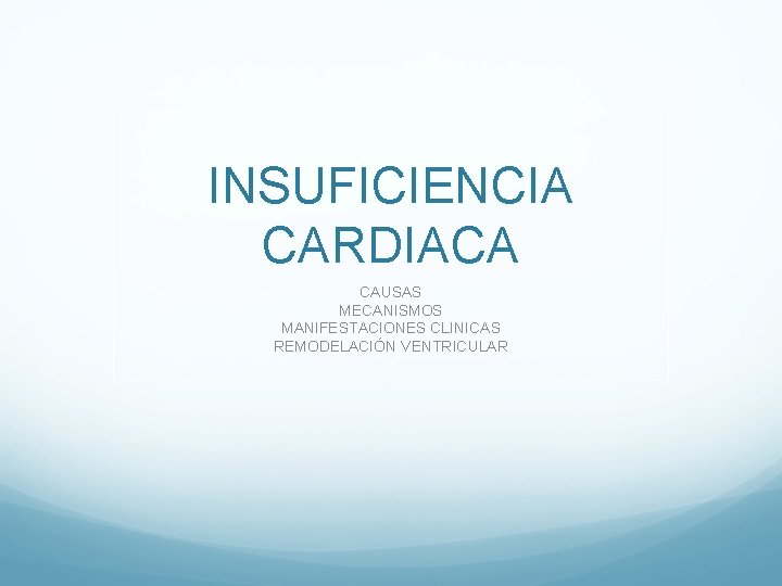 INSUFICIENCIA CARDIACA CAUSAS MECANISMOS MANIFESTACIONES CLINICAS REMODELACIÓN VENTRICULAR INSUFICIENCIA CARDIACA CAUSAS MECANISMOS MANIFESTACIONES CLINICAS REMODELACIÓN VENTRICULAR