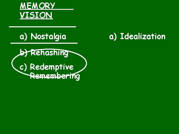 MEMORY VISION a) Nostalgia b) Rehashing c) Redemptive Remembering a) Idealization 